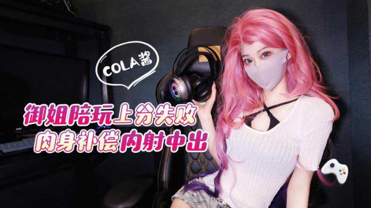 御姐陪玩上分失败肉身补偿，内射中出_cola酱 - Cola酱